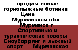 продам новые горнолыжные ботинки › Цена ­ 5 700 - Мурманская обл., Мурманск г. Спортивные и туристические товары » Сноубординг и лыжный спорт   . Мурманская обл.,Мурманск г.